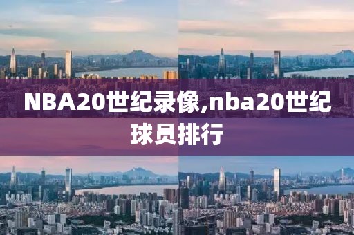 NBA20世纪录像,nba20世纪球员排行
