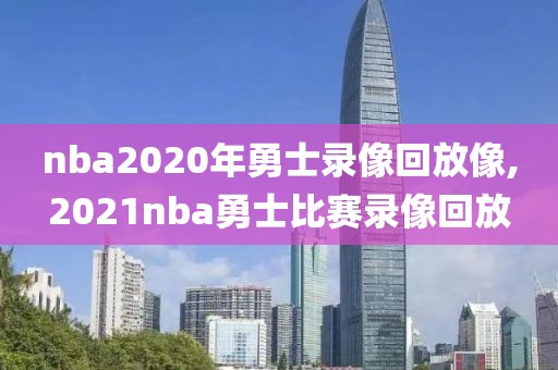 nba2020年勇士录像回放像,2021nba勇士比赛录像回放