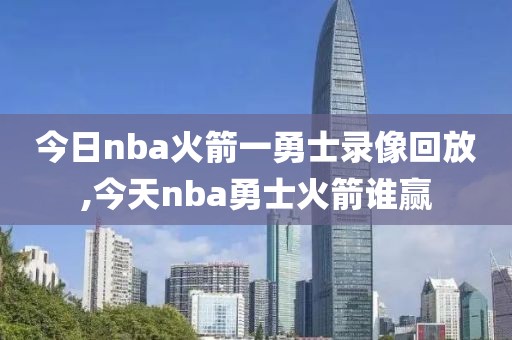 今日nba火箭一勇士录像回放,今天nba勇士火箭谁赢