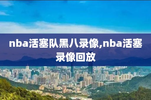 nba活塞队黑八录像,nba活塞录像回放