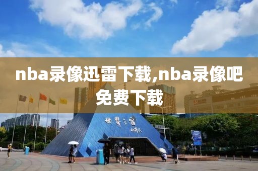 nba录像迅雷下载,nba录像吧免费下载