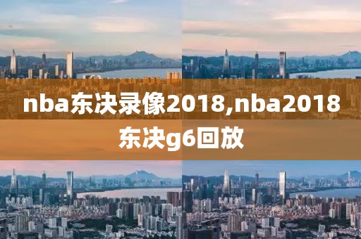 nba东决录像2018,nba2018东决g6回放