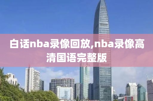 白话nba录像回放,nba录像高清国语完整版
