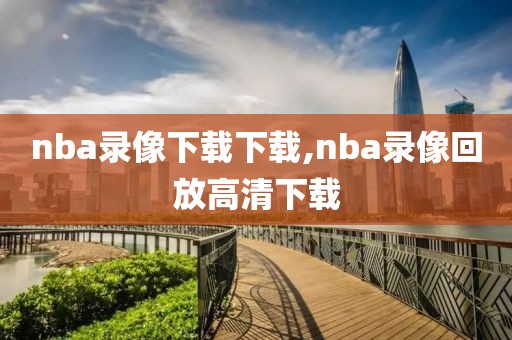 nba录像下载下载,nba录像回放高清下载