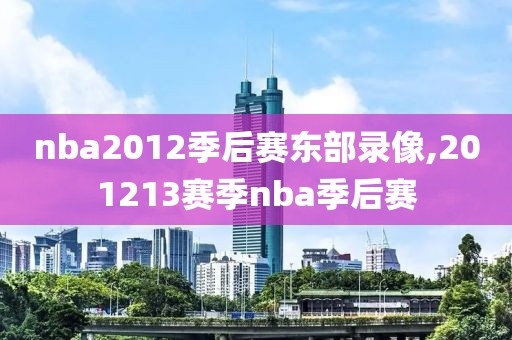 nba2012季后赛东部录像,201213赛季nba季后赛