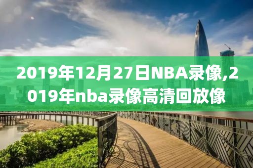 2019年12月27日NBA录像,2019年nba录像高清回放像