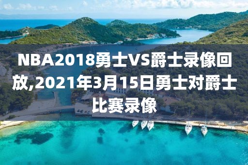 NBA2018勇士VS爵士录像回放,2021年3月15日勇士对爵士比赛录像