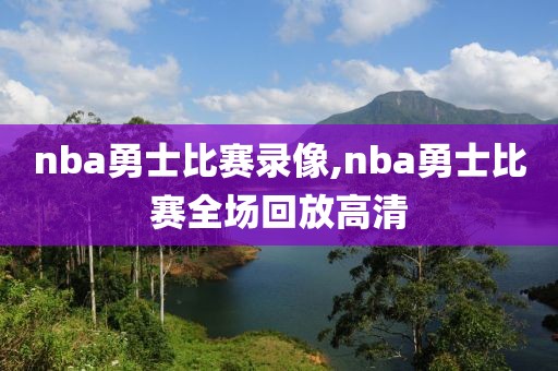 nba勇士比赛录像,nba勇士比赛全场回放高清