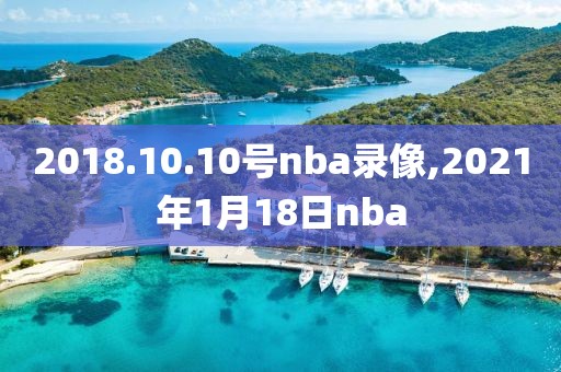 2018.10.10号nba录像,2021年1月18日nba