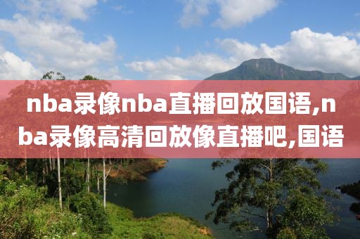 nba录像nba直播回放国语,nba录像高清回放像直播吧,国语