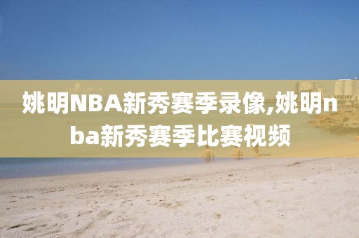 姚明NBA新秀赛季录像,姚明nba新秀赛季比赛视频