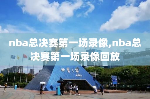 nba总决赛第一场录像,nba总决赛第一场录像回放