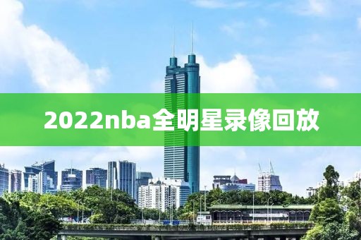 2022nba全明星录像回放
