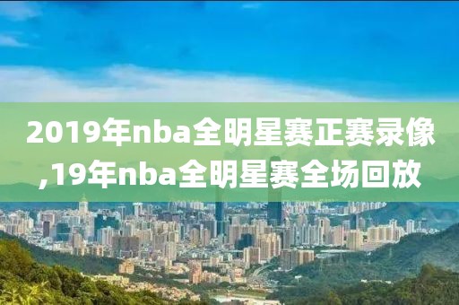 2019年nba全明星赛正赛录像,19年nba全明星赛全场回放