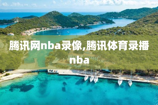 腾讯网nba录像,腾讯体育录播nba