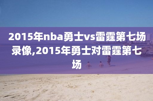 2015年nba勇士vs雷霆第七场录像,2015年勇士对雷霆第七场