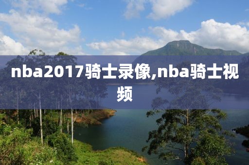 nba2017骑士录像,nba骑士视频
