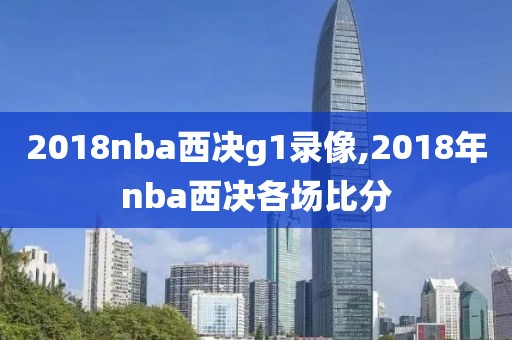 2018nba西决g1录像,2018年nba西决各场比分