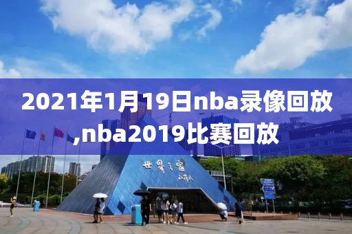2021年1月19日nba录像回放,nba2019比赛回放