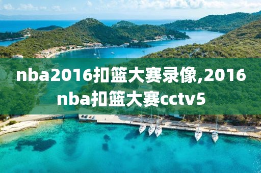 nba2016扣篮大赛录像,2016nba扣篮大赛cctv5