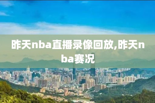 昨天nba直播录像回放,昨天nba赛况