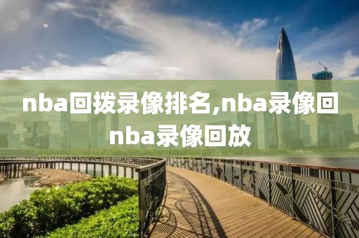 nba回拨录像排名,nba录像回nba录像回放