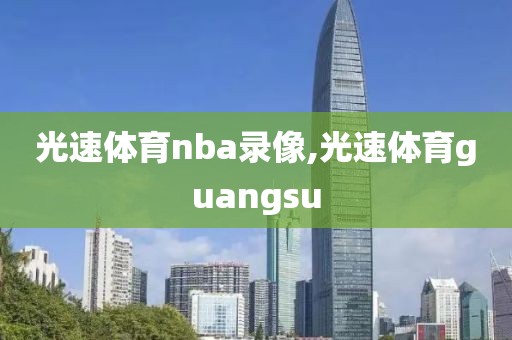 光速体育nba录像,光速体育guangsu
