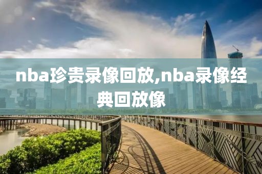 nba珍贵录像回放,nba录像经典回放像