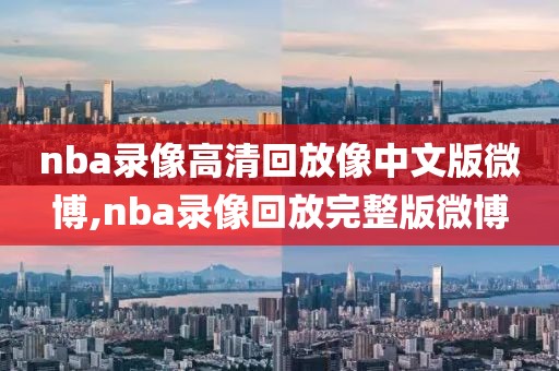 nba录像高清回放像中文版微博,nba录像回放完整版微博