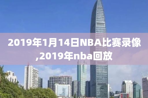 2019年1月14日NBA比赛录像,2019年nba回放