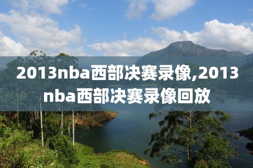 2013nba西部决赛录像,2013nba西部决赛录像回放
