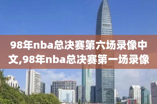 98年nba总决赛第六场录像中文,98年nba总决赛第一场录像