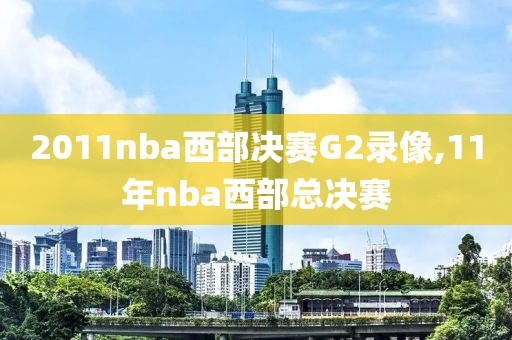 2011nba西部决赛G2录像,11年nba西部总决赛