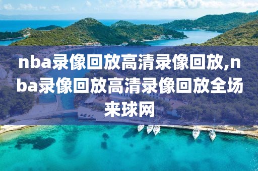 nba录像回放高清录像回放,nba录像回放高清录像回放全场来球网