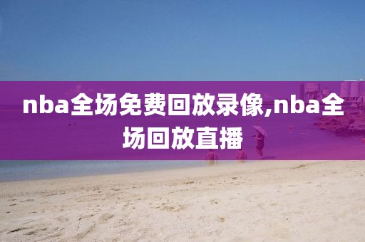 nba全场免费回放录像,nba全场回放直播