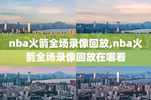nba火箭全场录像回放,nba火箭全场录像回放在哪看