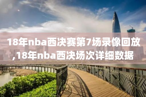 18年nba西决赛第7场录像回放,18年nba西决场次详细数据
