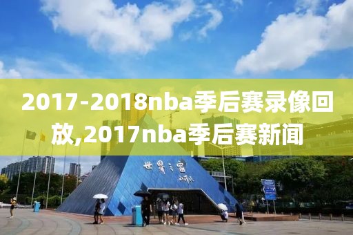 2017-2018nba季后赛录像回放,2017nba季后赛新闻