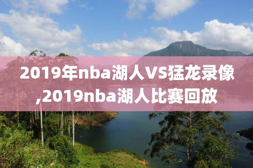 2019年nba湖人VS猛龙录像,2019nba湖人比赛回放