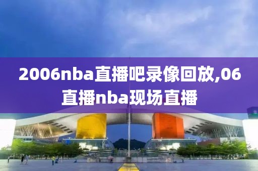 2006nba直播吧录像回放,06直播nba现场直播