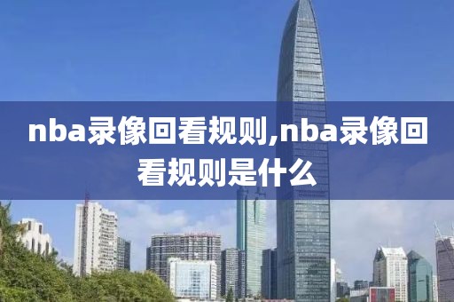 nba录像回看规则,nba录像回看规则是什么