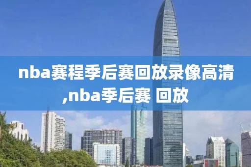 nba赛程季后赛回放录像高清,nba季后赛 回放