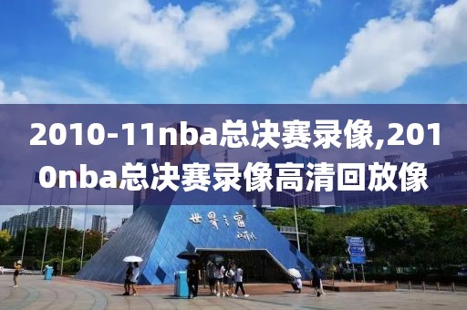 2010-11nba总决赛录像,2010nba总决赛录像高清回放像