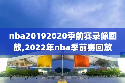 nba20192020季前赛录像回放,2022年nba季前赛回放