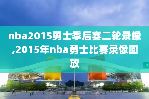nba2015勇士季后赛二轮录像,2015年nba勇士比赛录像回放