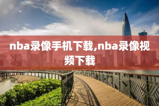 nba录像手机下载,nba录像视频下载
