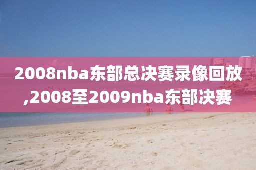 2008nba东部总决赛录像回放,2008至2009nba东部决赛