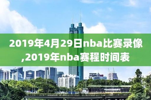 2019年4月29日nba比赛录像,2019年nba赛程时间表