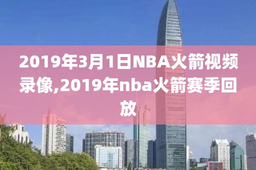 2019年3月1日NBA火箭视频录像,2019年nba火箭赛季回放