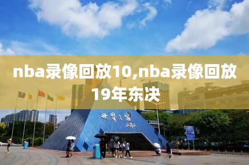 nba录像回放10,nba录像回放19年东决